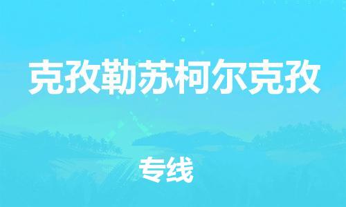 苏州到克孜勒苏柯尔克孜物流公司-苏州到克孜勒苏柯尔克孜专线-线路优势